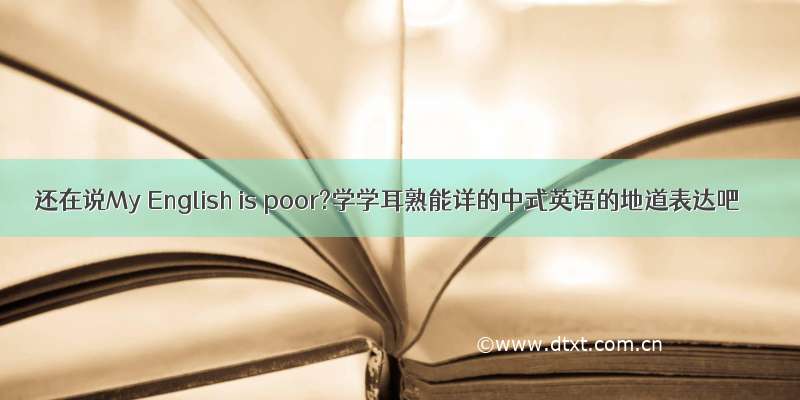 还在说My English is poor?学学耳熟能详的中式英语的地道表达吧
