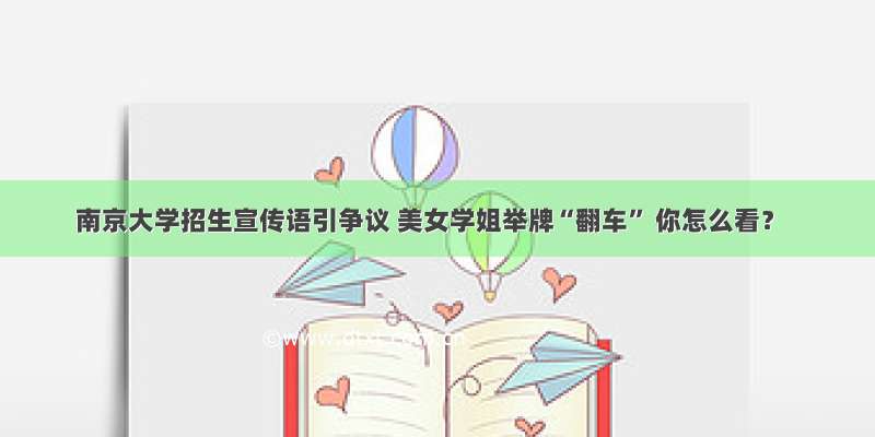 南京大学招生宣传语引争议 美女学姐举牌“翻车” 你怎么看？