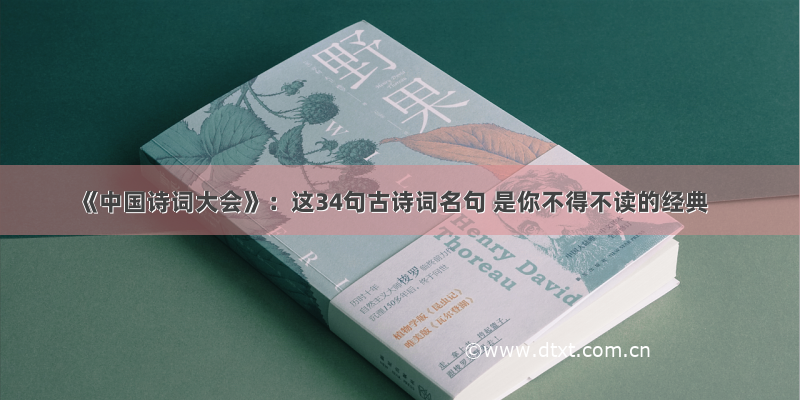 《中国诗词大会》：这34句古诗词名句 是你不得不读的经典