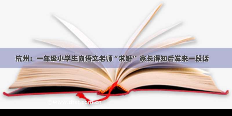 杭州：一年级小学生向语文老师“求婚” 家长得知后发来一段话