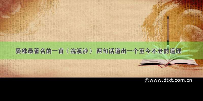 晏殊最著名的一首《浣溪沙》 两句话道出一个至今不老的道理