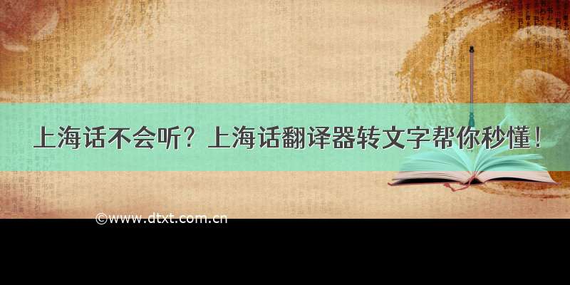 上海话不会听？上海话翻译器转文字帮你秒懂！