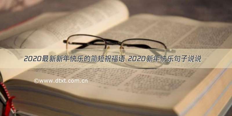 2020最新新年快乐的简短祝福语 2020新年快乐句子说说