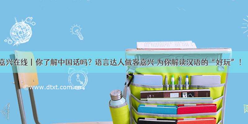 嘉兴在线丨你了解中国话吗？语言达人做客嘉兴 为你解读汉语的“好玩”！