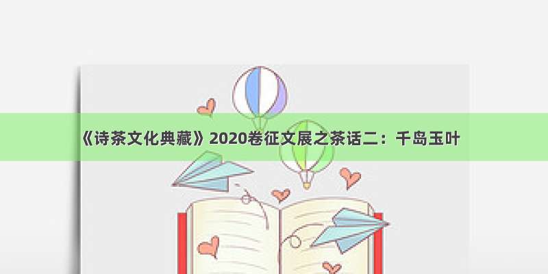 《诗茶文化典藏》2020卷征文展之茶话二：千岛玉叶