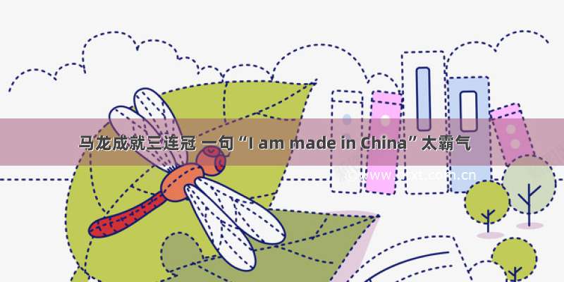 马龙成就三连冠 一句“I am made in China”太霸气