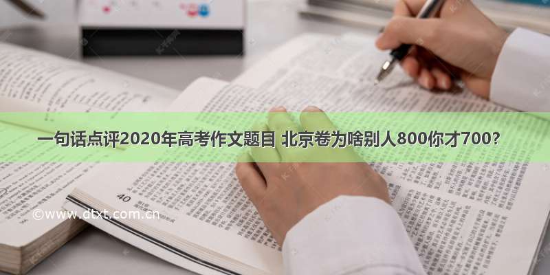 一句话点评2020年高考作文题目 北京卷为啥别人800你才700？