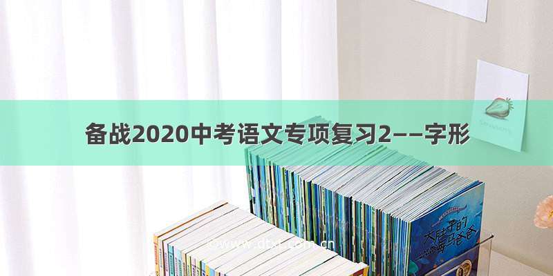备战2020中考语文专项复习2——字形