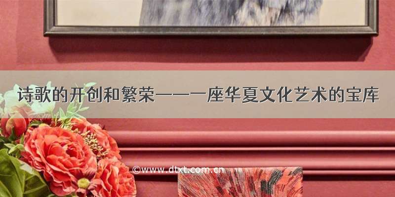 诗歌的开创和繁荣——一座华夏文化艺术的宝库
