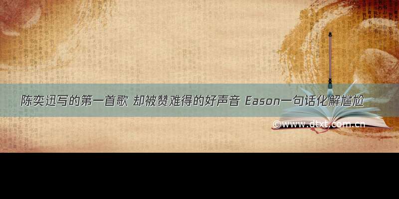 陈奕迅写的第一首歌 却被赞难得的好声音 Eason一句话化解尴尬