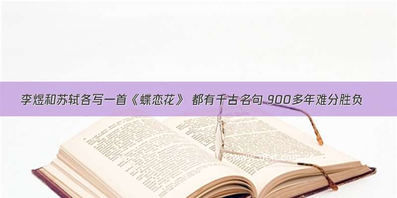 李煜和苏轼各写一首《蝶恋花》 都有千古名句 900多年难分胜负