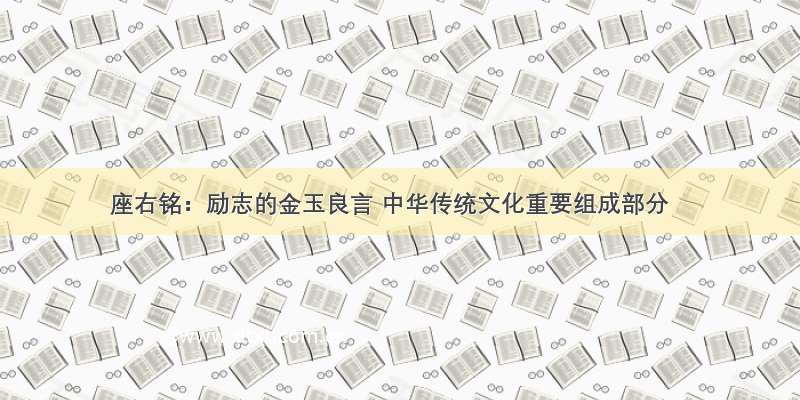 座右铭：励志的金玉良言 中华传统文化重要组成部分