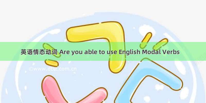 英语情态动词 Are you able to use English Modal Verbs