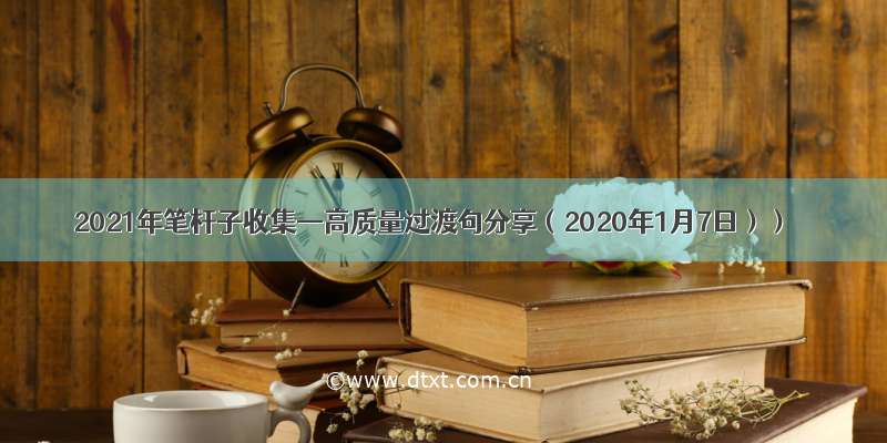 2021年笔杆子收集—高质量过渡句分享（2020年1月7日））