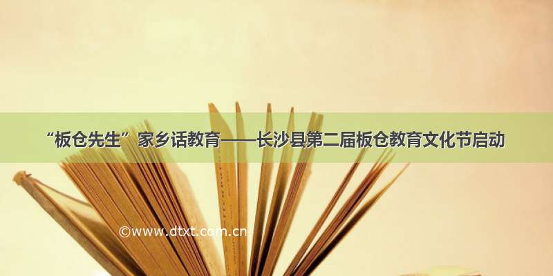 “板仓先生”家乡话教育——长沙县第二届板仓教育文化节启动