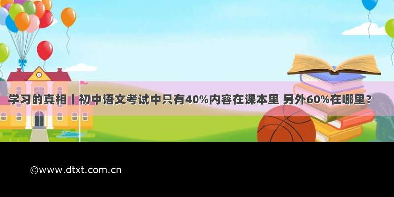 学习的真相丨初中语文考试中只有40%内容在课本里 另外60%在哪里？