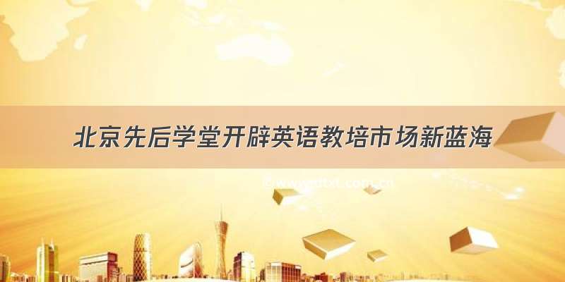 北京先后学堂开辟英语教培市场新蓝海