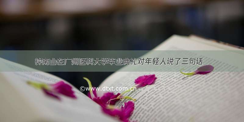 钟南山在广州医科大学毕业典礼对年轻人说了三句话