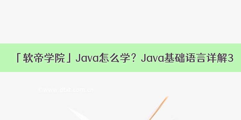 「软帝学院」Java怎么学？Java基础语言详解3