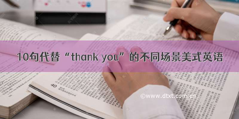 10句代替“thank you”的不同场景美式英语