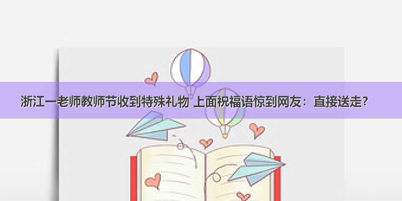 浙江一老师教师节收到特殊礼物 上面祝福语惊到网友：直接送走？