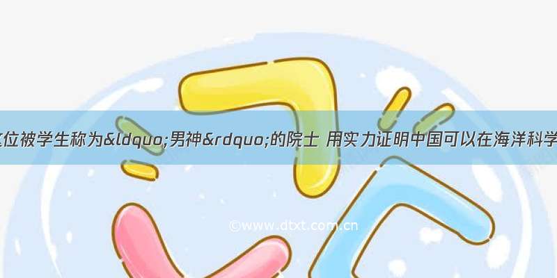 杭州院士说｜这位被学生称为&ldquo;男神&rdquo;的院士 用实力证明中国可以在海洋科学上更有话语