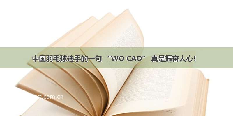 中国羽毛球选手的一句 “WO CAO” 真是振奋人心！