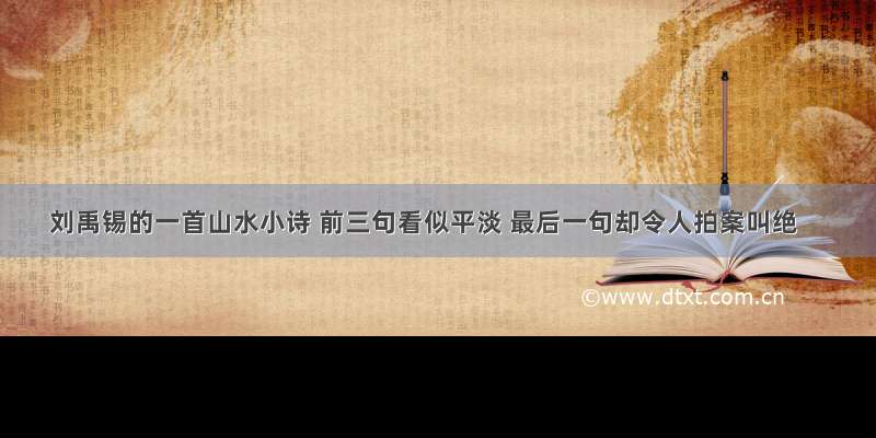刘禹锡的一首山水小诗 前三句看似平淡 最后一句却令人拍案叫绝