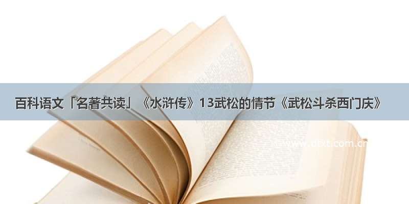 百科语文「名著共读」《水浒传》13武松的情节《武松斗杀西门庆》