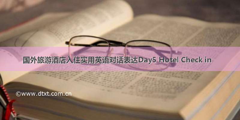 国外旅游酒店入住实用英语对话表达Day5 Hotel Check in