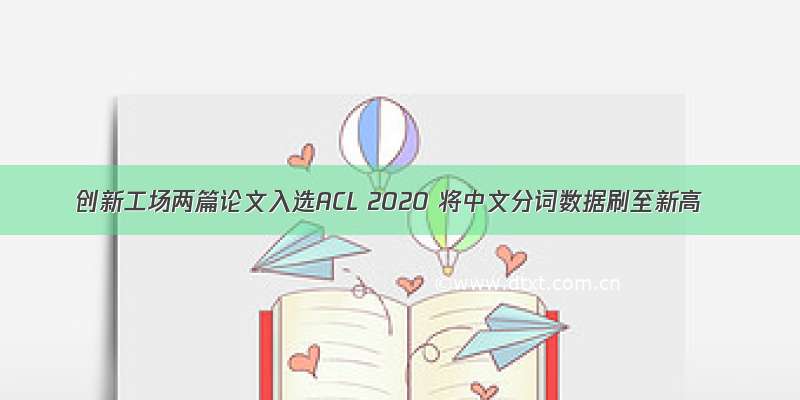 创新工场两篇论文入选ACL 2020 将中文分词数据刷至新高