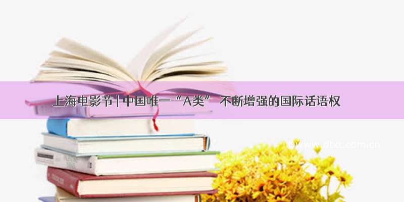 上海电影节 | 中国唯一“A类” 不断增强的国际话语权