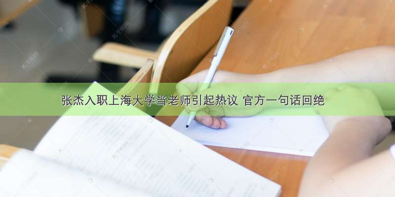 张杰入职上海大学当老师引起热议 官方一句话回绝