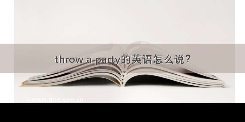 throw a party的英语怎么说？