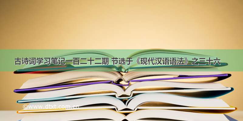 古诗词学习笔记一百二十二期 节选于《现代汉语语法》之三十六
