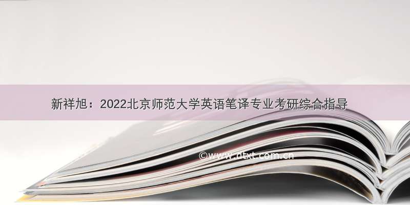 新祥旭：2022北京师范大学英语笔译专业考研综合指导