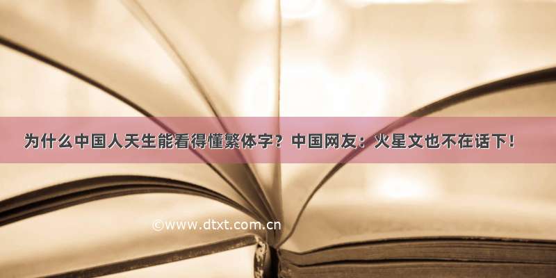 为什么中国人天生能看得懂繁体字？中国网友：火星文也不在话下！