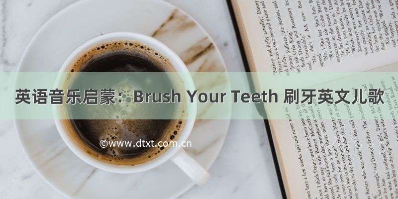 英语音乐启蒙：Brush Your Teeth 刷牙英文儿歌
