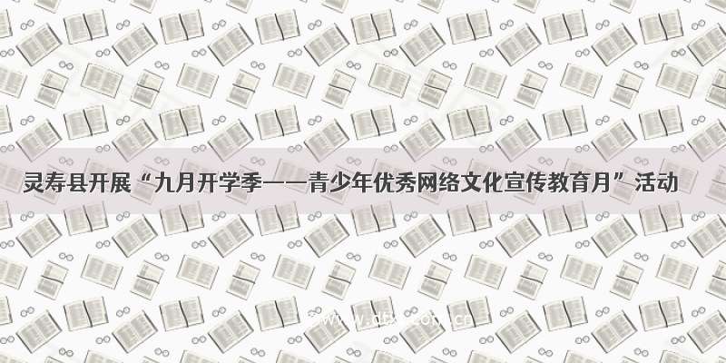 灵寿县开展“九月开学季——青少年优秀网络文化宣传教育月”活动