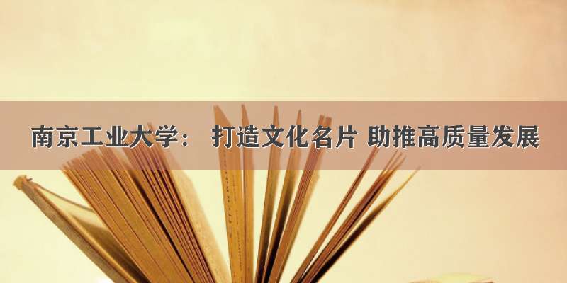 南京工业大学： 打造文化名片 助推高质量发展