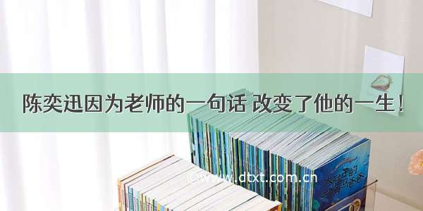 陈奕迅因为老师的一句话 改变了他的一生！