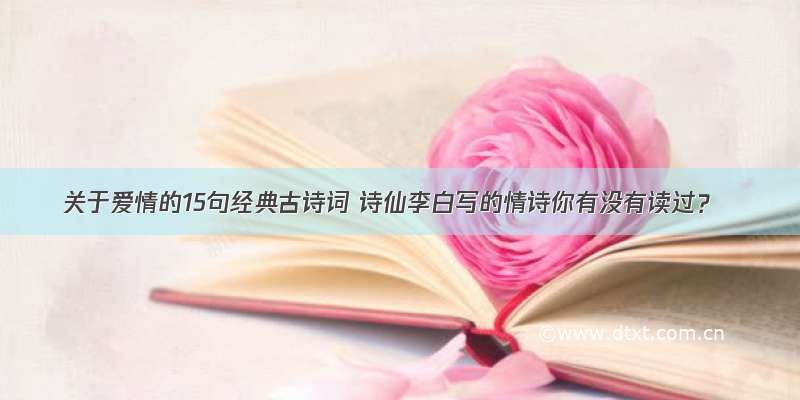 关于爱情的15句经典古诗词 诗仙李白写的情诗你有没有读过？