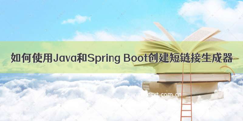 如何使用Java和Spring Boot创建短链接生成器