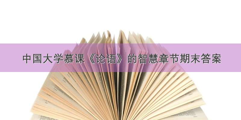 中国大学慕课《论语》的智慧章节期末答案