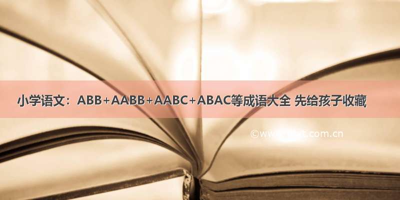 小学语文：ABB+AABB+AABC+ABAC等成语大全 先给孩子收藏