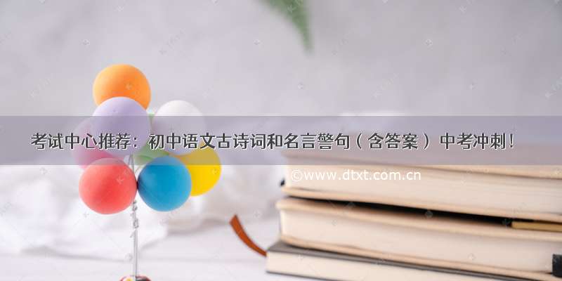 考试中心推荐：初中语文古诗词和名言警句（含答案） 中考冲刺！