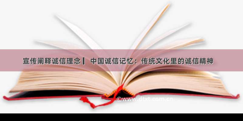 宣传阐释诚信理念 ▎中国诚信记忆：传统文化里的诚信精神