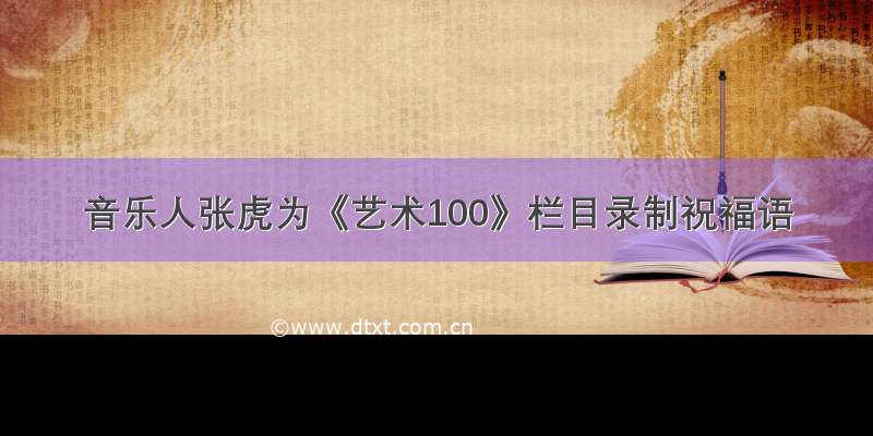 音乐人张虎为《艺术100》栏目录制祝福语