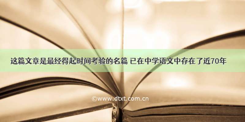 这篇文章是最经得起时间考验的名篇 已在中学语文中存在了近70年