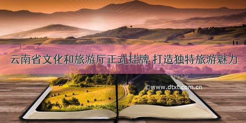 云南省文化和旅游厅正式挂牌 打造独特旅游魅力